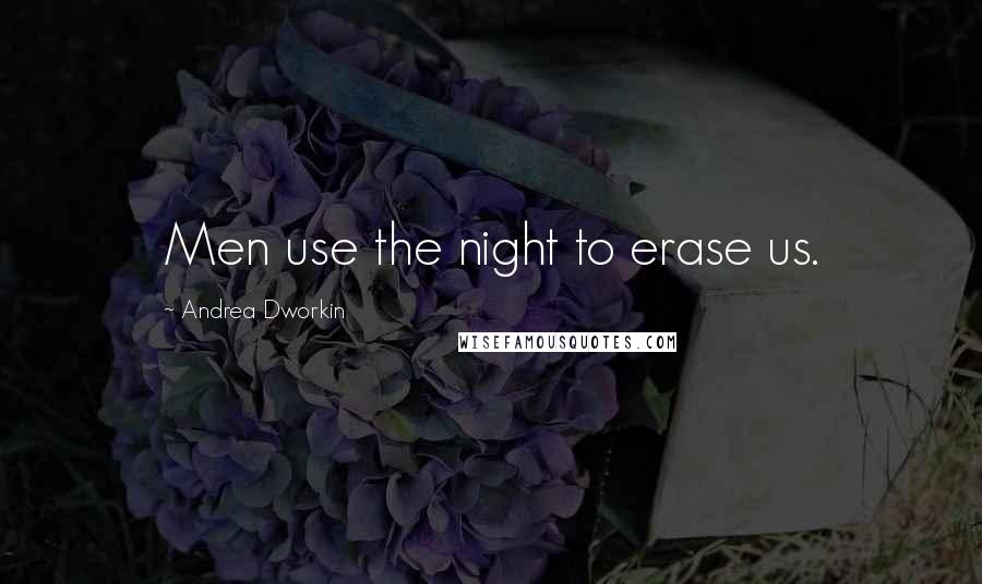 Andrea Dworkin Quotes: Men use the night to erase us.