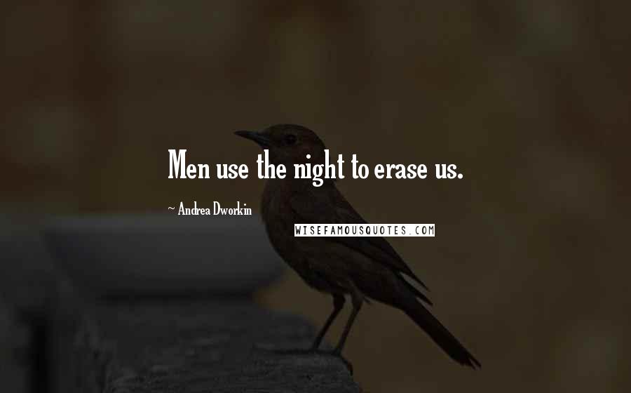 Andrea Dworkin Quotes: Men use the night to erase us.