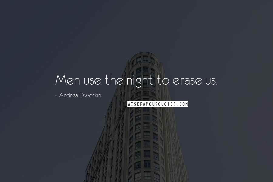 Andrea Dworkin Quotes: Men use the night to erase us.