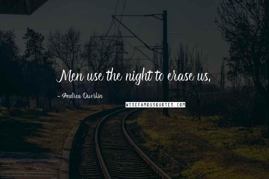 Andrea Dworkin Quotes: Men use the night to erase us.