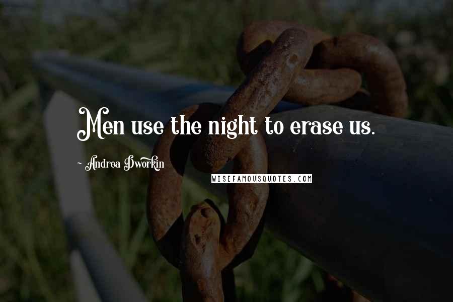 Andrea Dworkin Quotes: Men use the night to erase us.