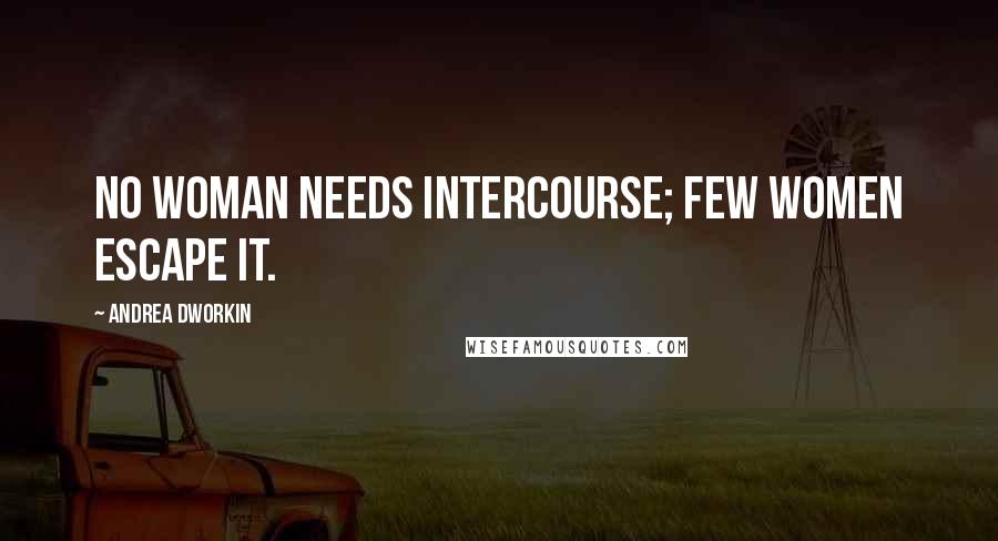 Andrea Dworkin Quotes: No woman needs intercourse; few women escape it.