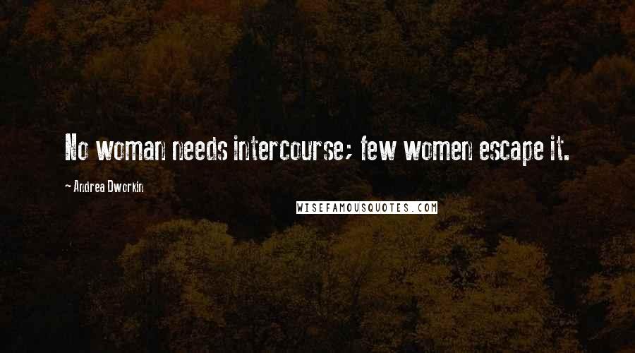 Andrea Dworkin Quotes: No woman needs intercourse; few women escape it.