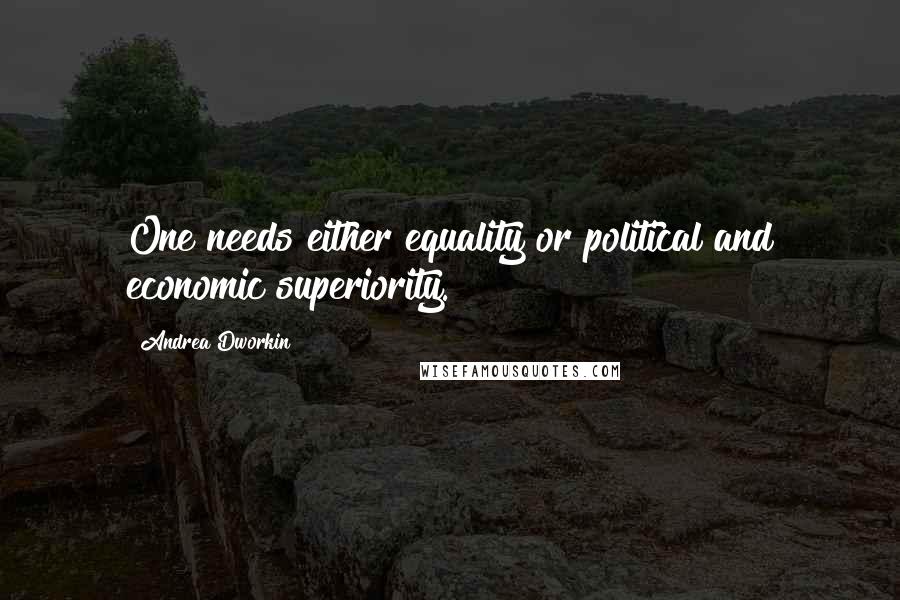 Andrea Dworkin Quotes: One needs either equality or political and economic superiority.