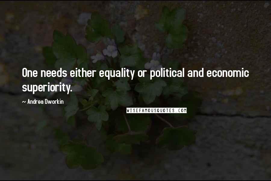 Andrea Dworkin Quotes: One needs either equality or political and economic superiority.