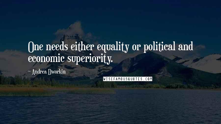 Andrea Dworkin Quotes: One needs either equality or political and economic superiority.