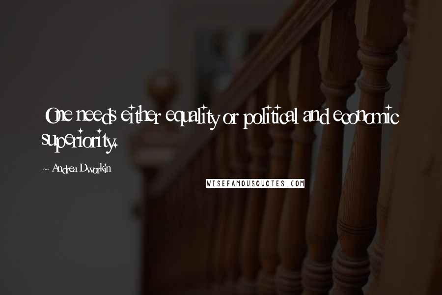 Andrea Dworkin Quotes: One needs either equality or political and economic superiority.