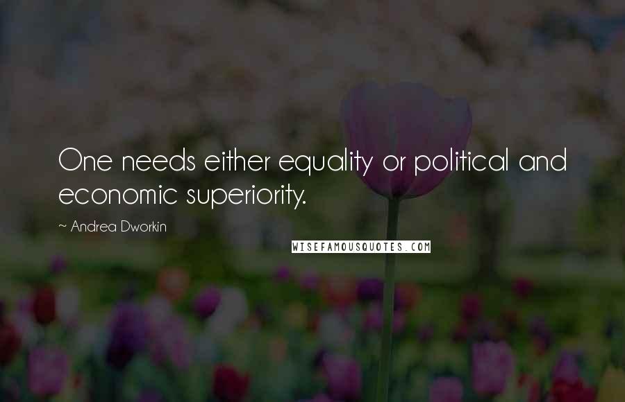 Andrea Dworkin Quotes: One needs either equality or political and economic superiority.