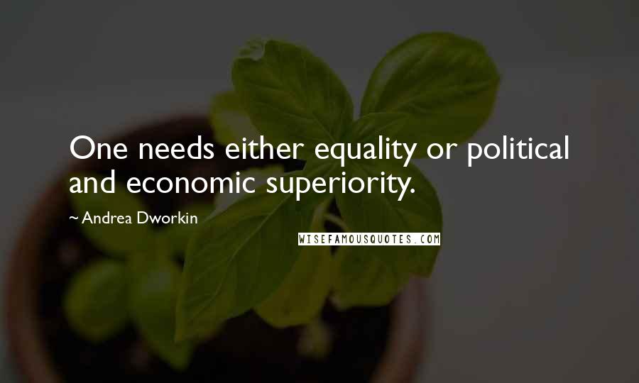 Andrea Dworkin Quotes: One needs either equality or political and economic superiority.