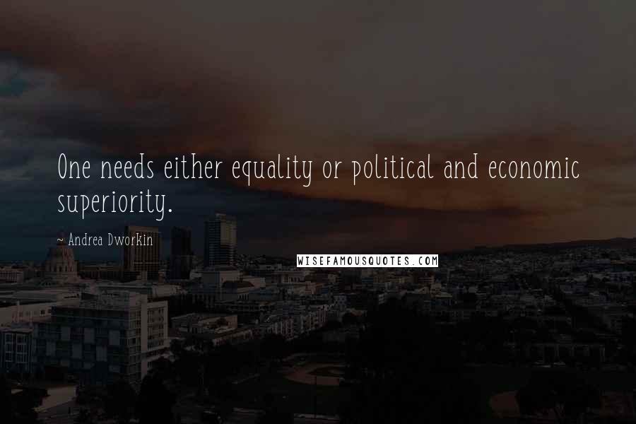 Andrea Dworkin Quotes: One needs either equality or political and economic superiority.
