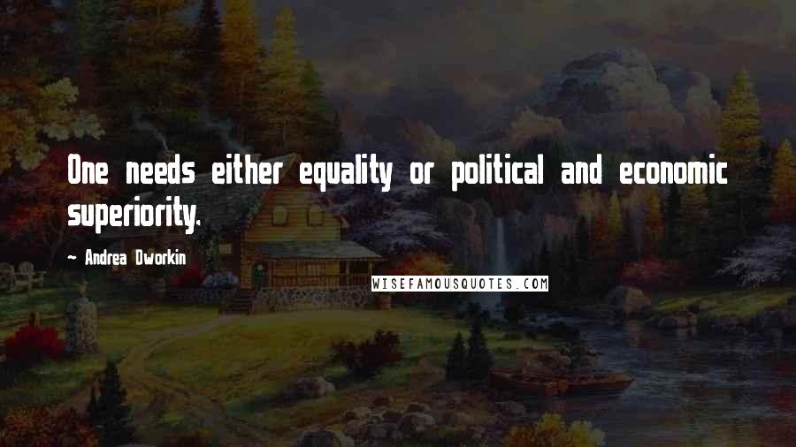 Andrea Dworkin Quotes: One needs either equality or political and economic superiority.
