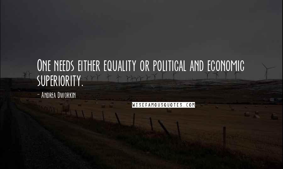 Andrea Dworkin Quotes: One needs either equality or political and economic superiority.