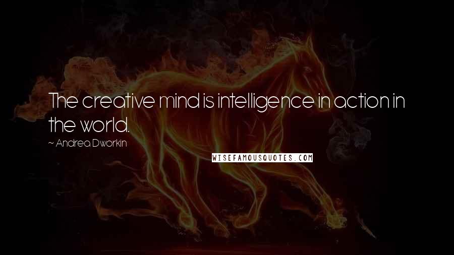 Andrea Dworkin Quotes: The creative mind is intelligence in action in the world.