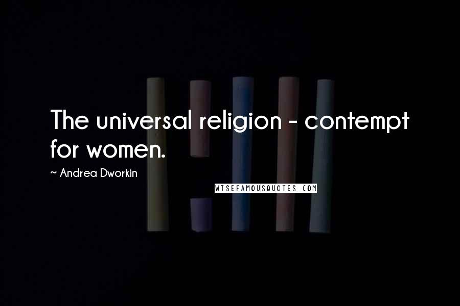 Andrea Dworkin Quotes: The universal religion - contempt for women.