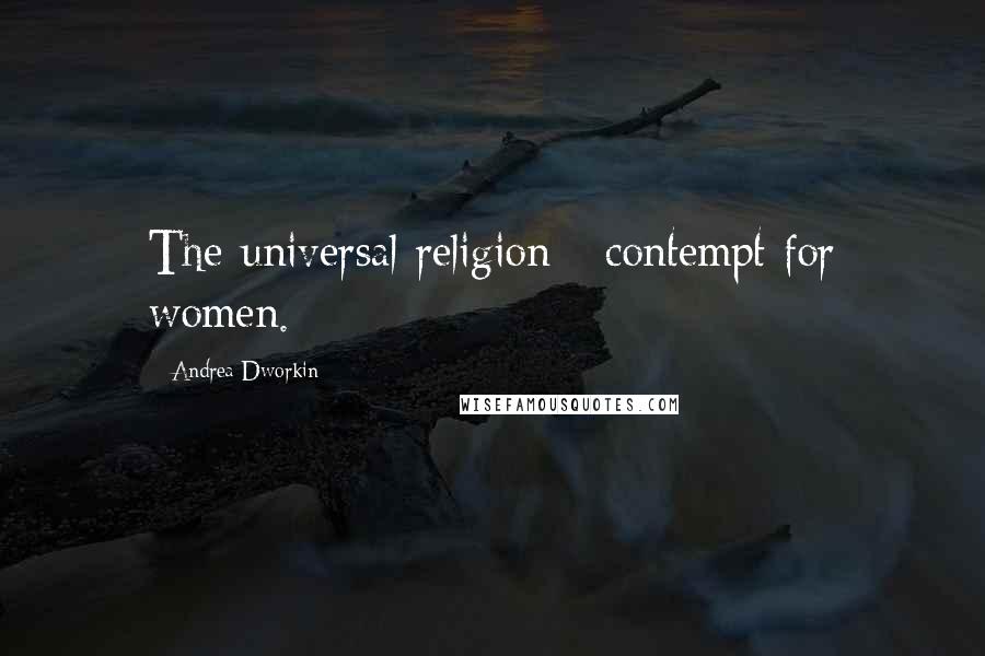 Andrea Dworkin Quotes: The universal religion - contempt for women.