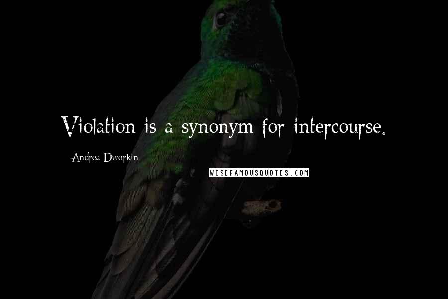 Andrea Dworkin Quotes: Violation is a synonym for intercourse.