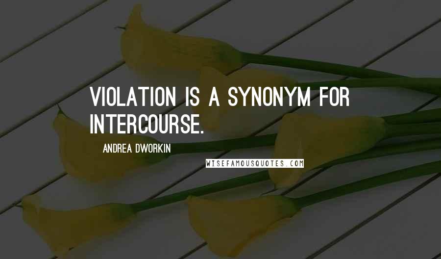 Andrea Dworkin Quotes: Violation is a synonym for intercourse.