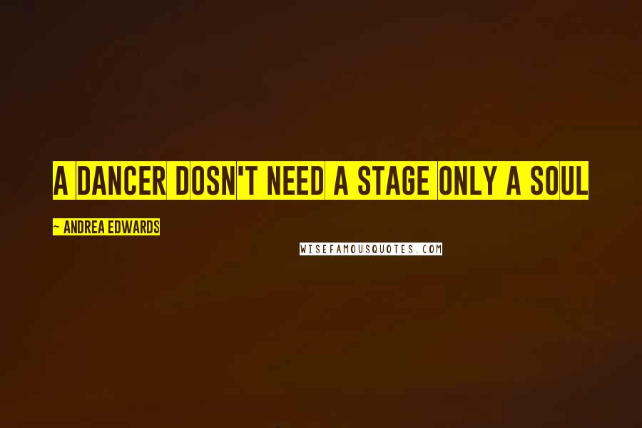 Andrea Edwards Quotes: A Dancer Dosn't Need a Stage Only a Soul