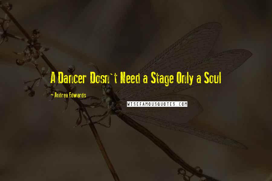 Andrea Edwards Quotes: A Dancer Dosn't Need a Stage Only a Soul