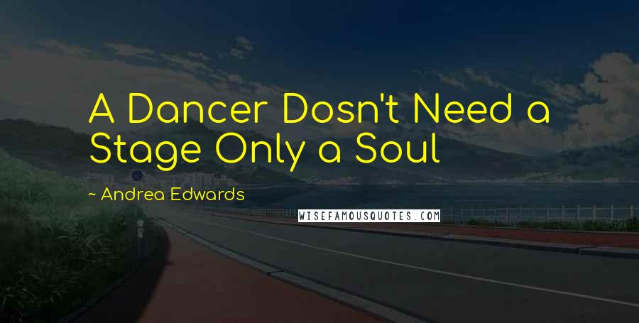 Andrea Edwards Quotes: A Dancer Dosn't Need a Stage Only a Soul