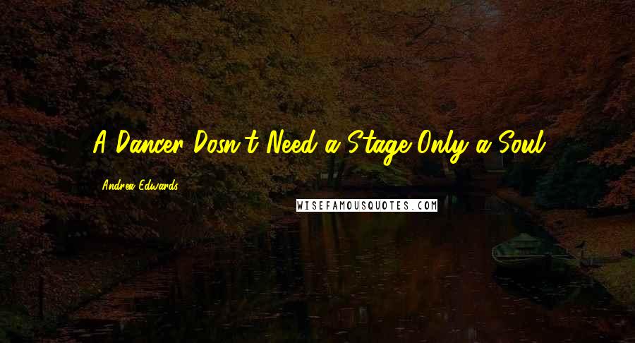 Andrea Edwards Quotes: A Dancer Dosn't Need a Stage Only a Soul