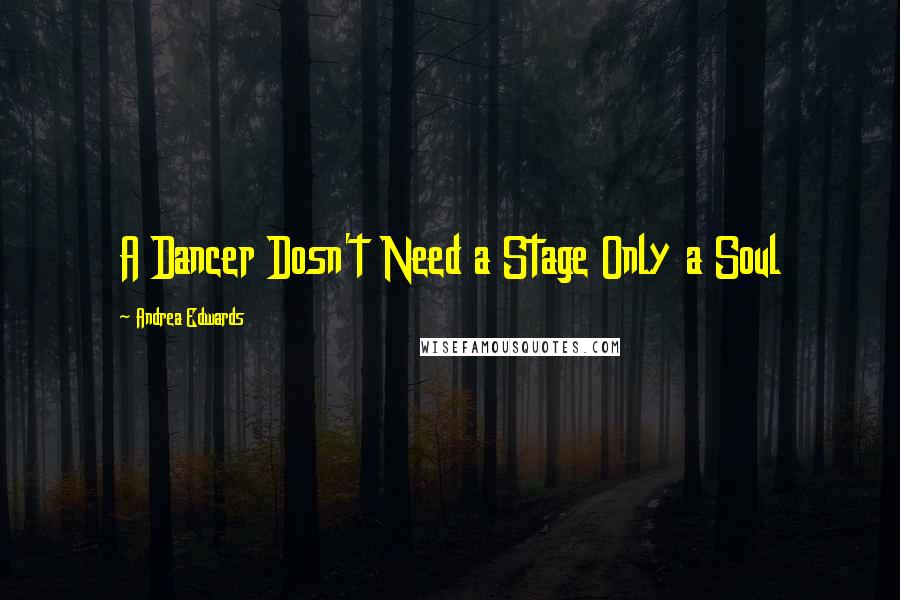 Andrea Edwards Quotes: A Dancer Dosn't Need a Stage Only a Soul