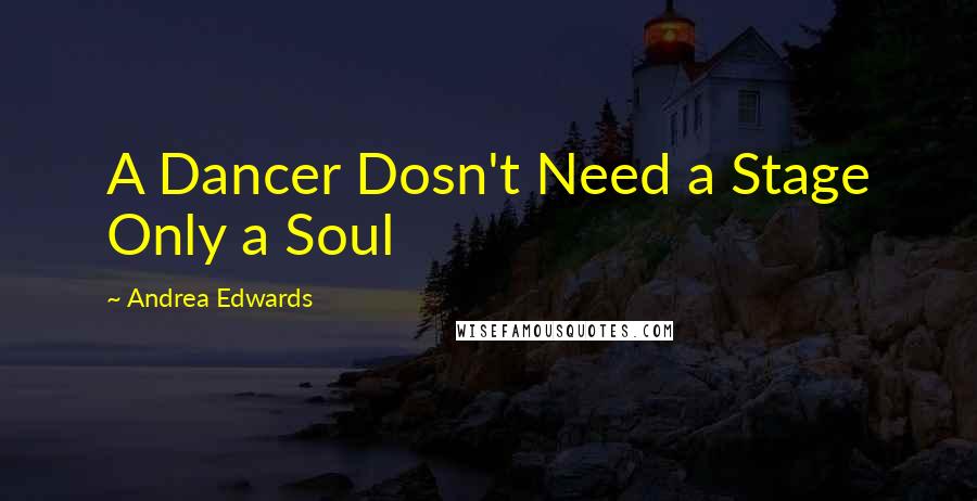 Andrea Edwards Quotes: A Dancer Dosn't Need a Stage Only a Soul