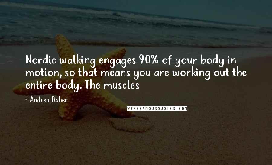 Andrea Fisher Quotes: Nordic walking engages 90% of your body in motion, so that means you are working out the entire body. The muscles