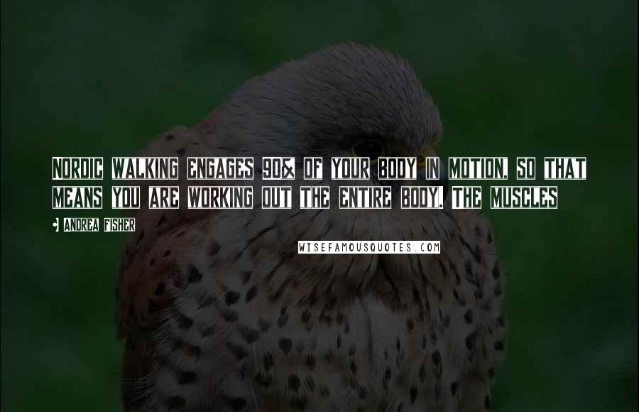 Andrea Fisher Quotes: Nordic walking engages 90% of your body in motion, so that means you are working out the entire body. The muscles