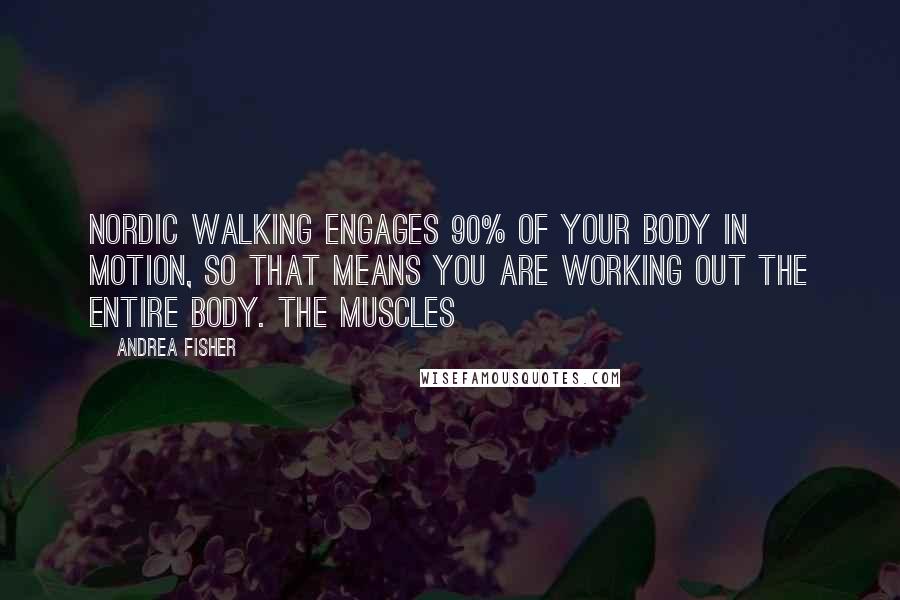 Andrea Fisher Quotes: Nordic walking engages 90% of your body in motion, so that means you are working out the entire body. The muscles