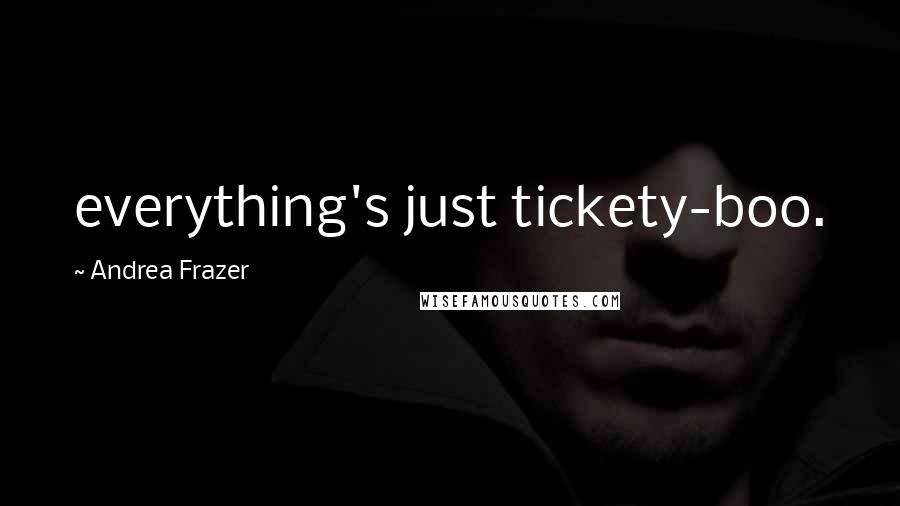 Andrea Frazer Quotes: everything's just tickety-boo.