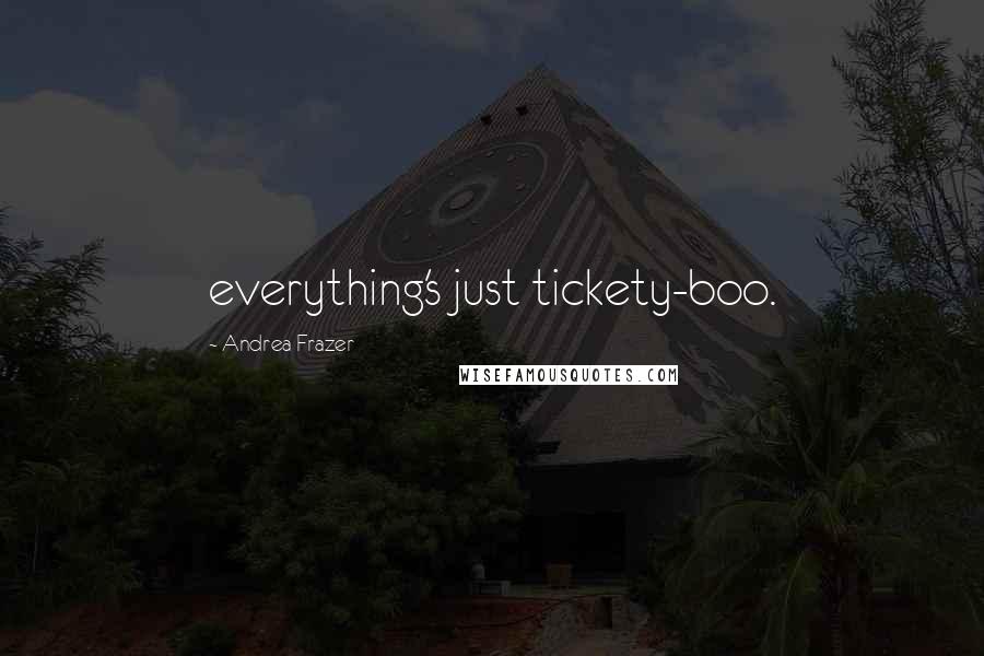 Andrea Frazer Quotes: everything's just tickety-boo.
