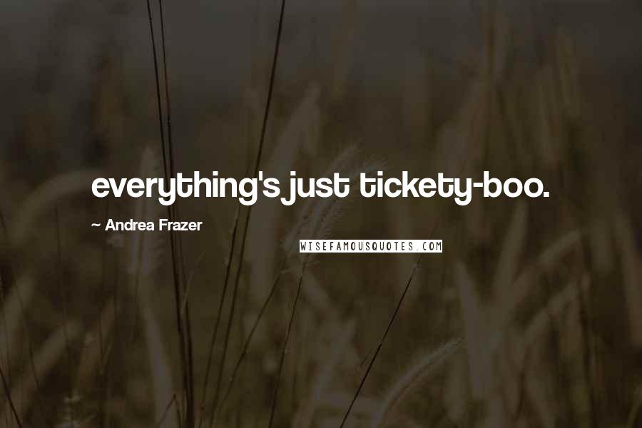 Andrea Frazer Quotes: everything's just tickety-boo.
