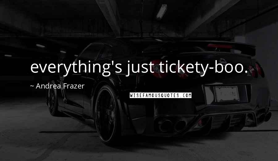 Andrea Frazer Quotes: everything's just tickety-boo.