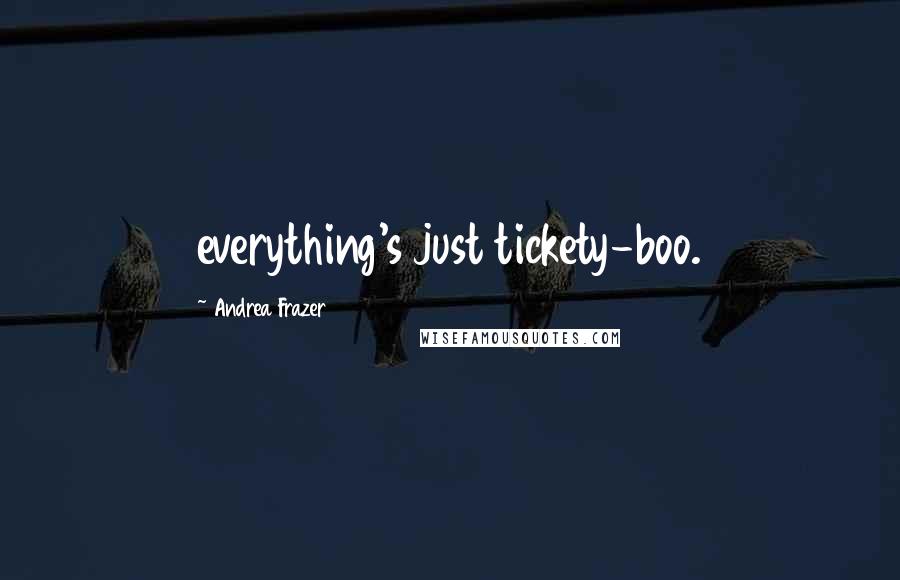 Andrea Frazer Quotes: everything's just tickety-boo.