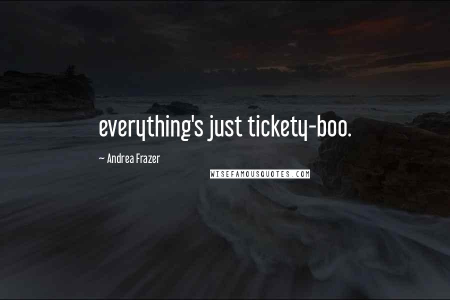 Andrea Frazer Quotes: everything's just tickety-boo.