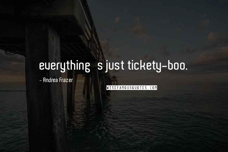 Andrea Frazer Quotes: everything's just tickety-boo.