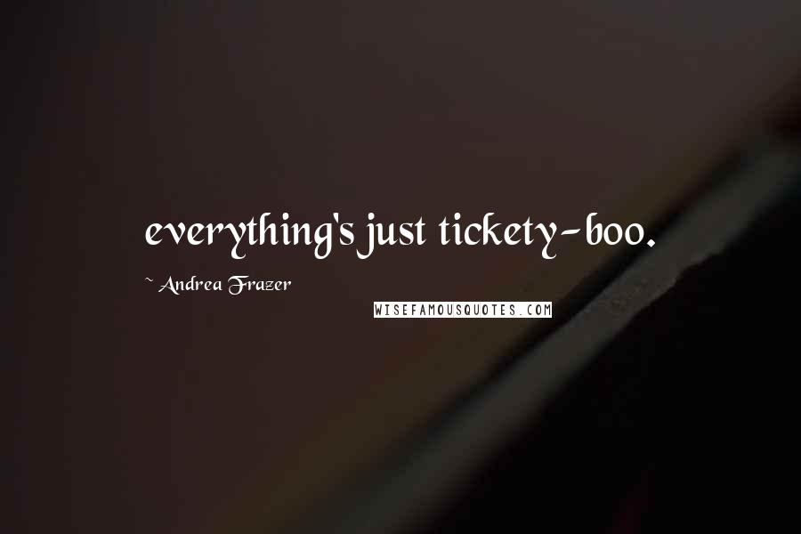 Andrea Frazer Quotes: everything's just tickety-boo.