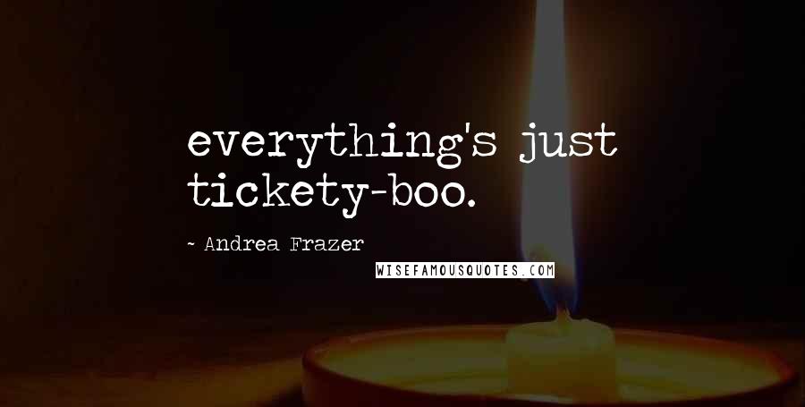 Andrea Frazer Quotes: everything's just tickety-boo.