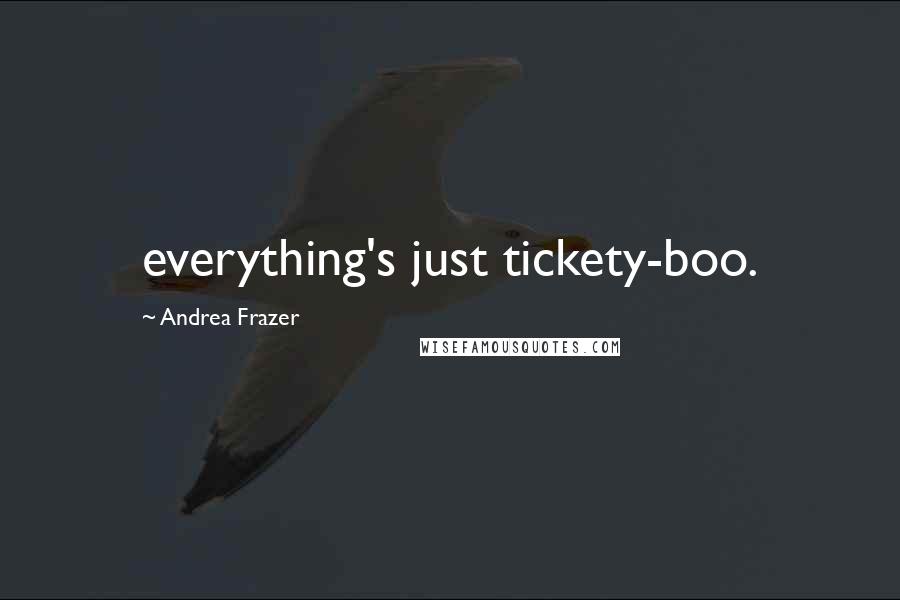 Andrea Frazer Quotes: everything's just tickety-boo.