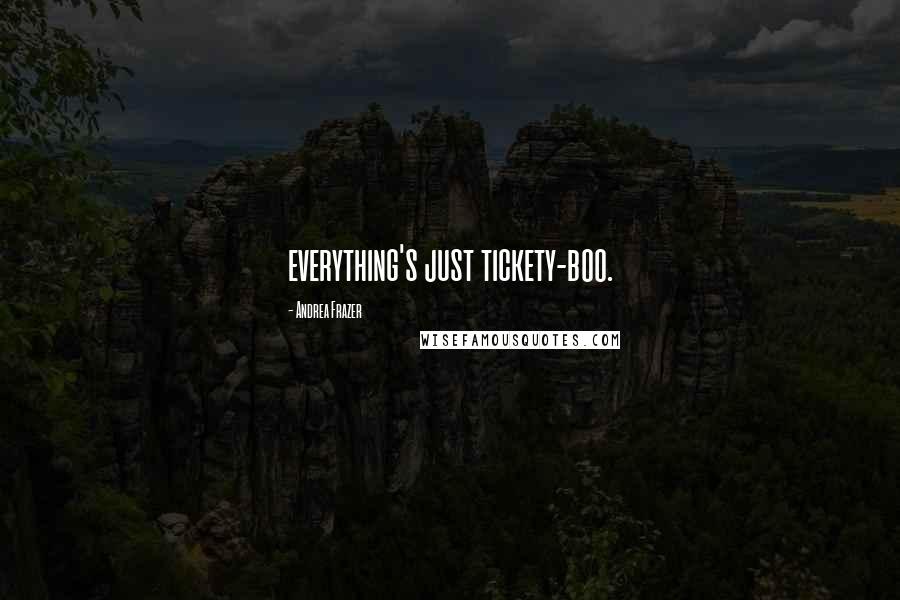 Andrea Frazer Quotes: everything's just tickety-boo.