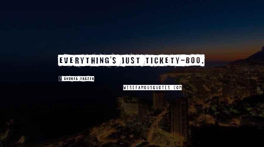 Andrea Frazer Quotes: everything's just tickety-boo.