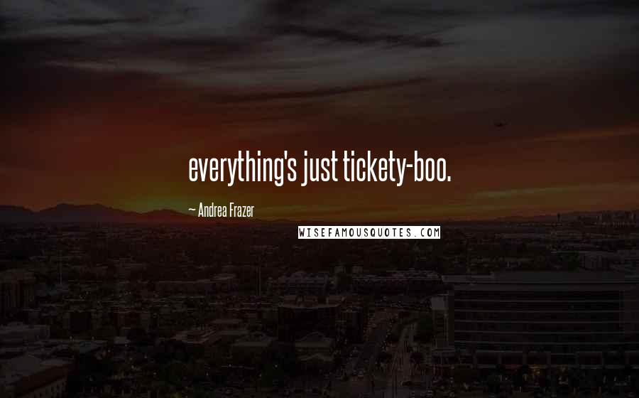Andrea Frazer Quotes: everything's just tickety-boo.
