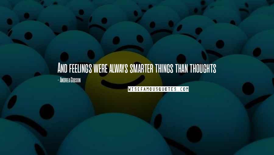 Andrea Gibson Quotes: And feelings were always smarter things than thoughts