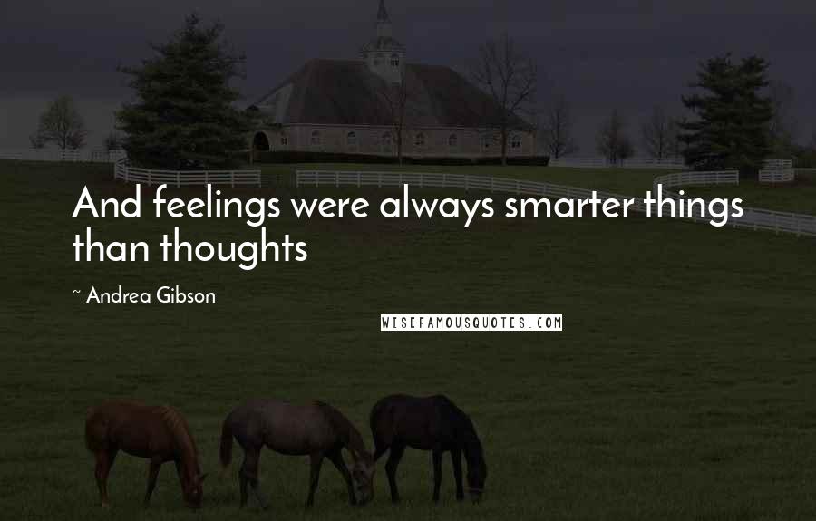 Andrea Gibson Quotes: And feelings were always smarter things than thoughts