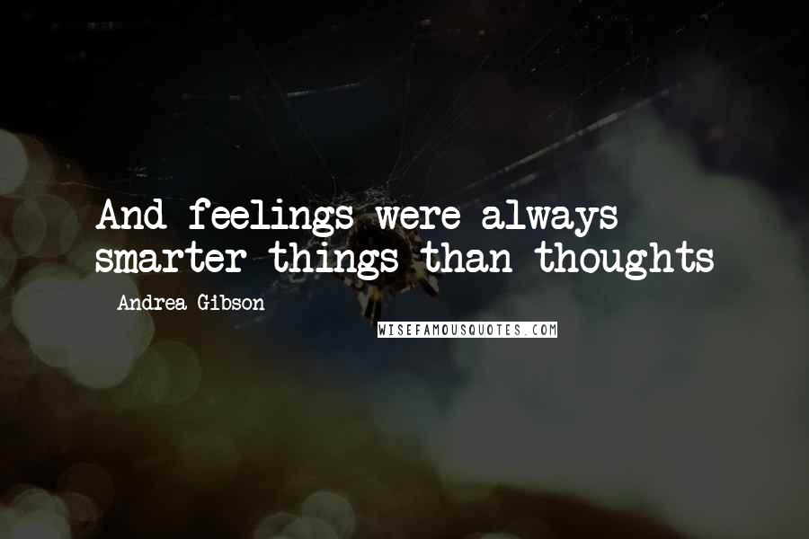 Andrea Gibson Quotes: And feelings were always smarter things than thoughts