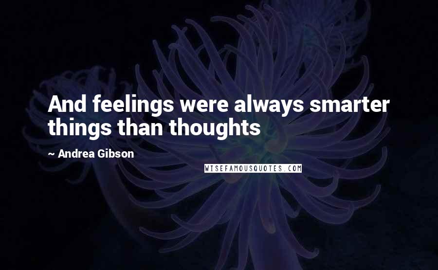 Andrea Gibson Quotes: And feelings were always smarter things than thoughts