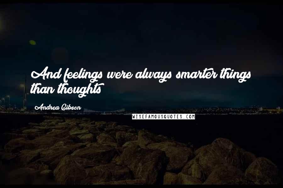 Andrea Gibson Quotes: And feelings were always smarter things than thoughts