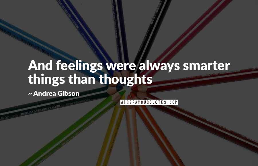 Andrea Gibson Quotes: And feelings were always smarter things than thoughts