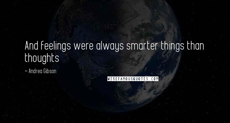 Andrea Gibson Quotes: And feelings were always smarter things than thoughts